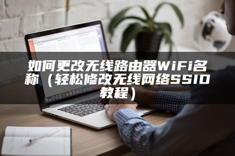 如何更改无线路由器WiFi名称（轻松修改无线网络SSID教程）