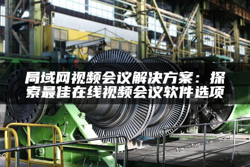 局域网视频会议解决方案：探索最佳在线视频会议软件选项