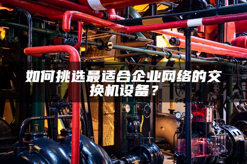 如何挑选最适合企业网络的交换机设备？
