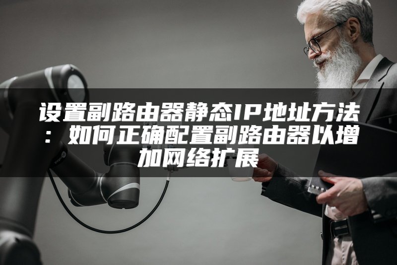 设置副路由器静态IP地址方法：如何正确配置副路由器以增加网络扩展