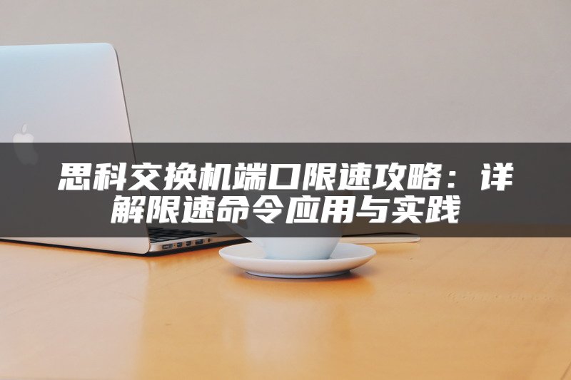 思科交换机端口限速攻略：详解限速命令应用与实践