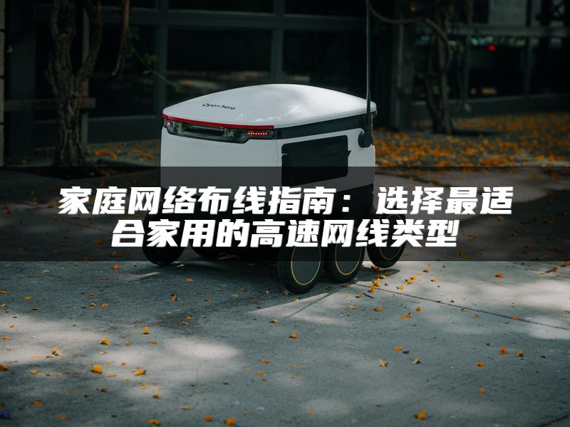 家庭网络布线指南：选择最适合家用的高速网线类型