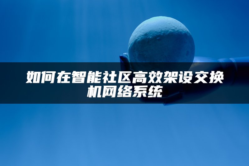 如何在智能社区高效架设交换机网络系统