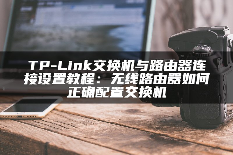 TP-Link交换机与路由器连接设置教程：无线路由器如何正确配置交换机