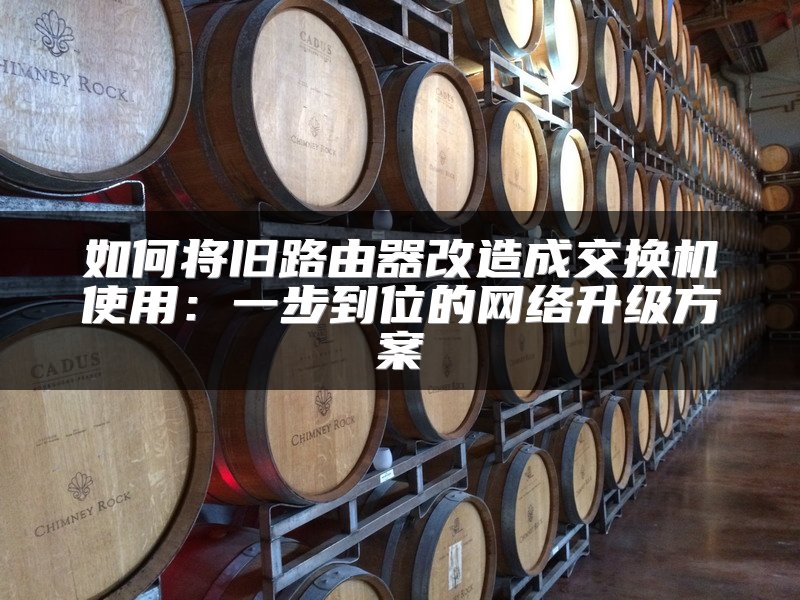 如何将旧路由器改造成交换机使用：一步到位的网络升级方案