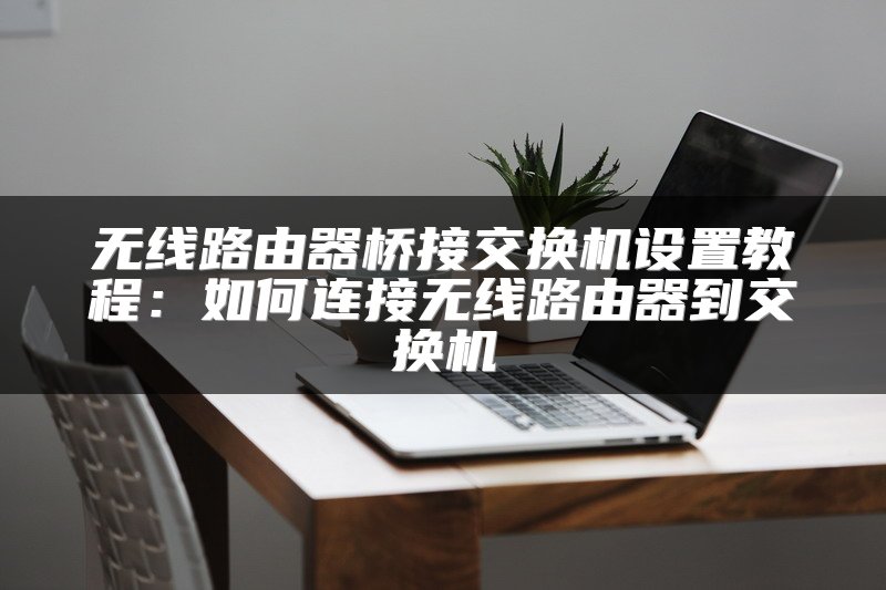无线路由器桥接交换机设置教程：如何连接无线路由器到交换机