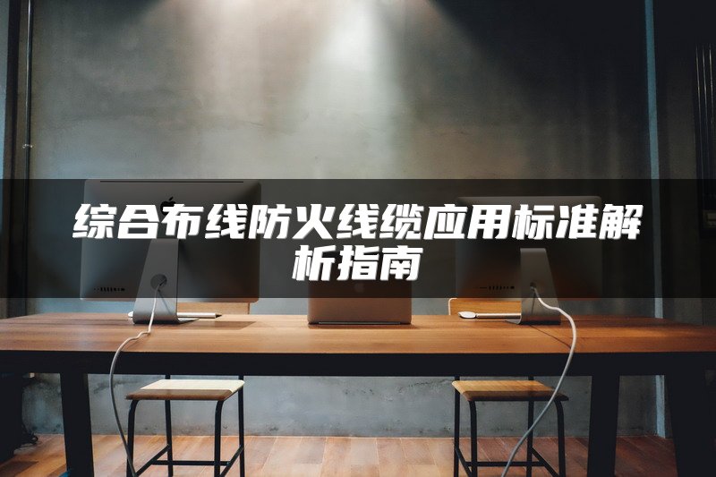 综合布线防火线缆应用标准解析指南
