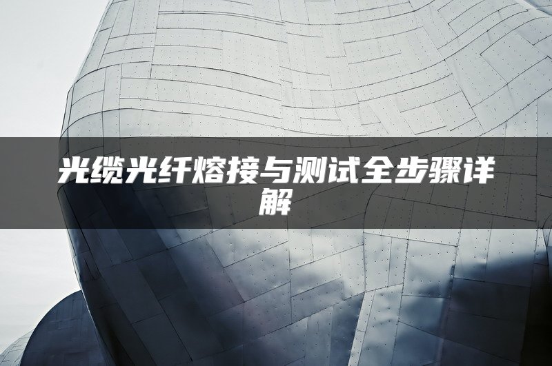 光缆光纤熔接与测试全步骤详解