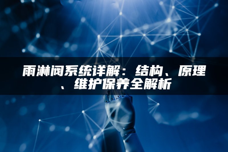 雨淋阀系统详解：结构、原理、维护保养全解析