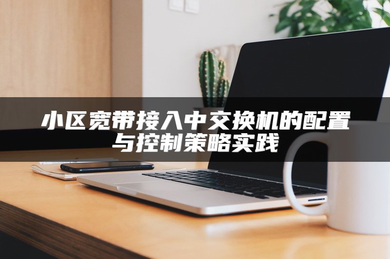 小区宽带接入中交换机的配置与控制策略实践