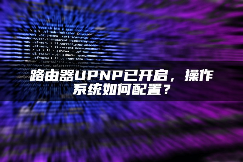 路由器UPNP已开启，操作系统如何配置？