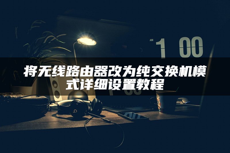 将无线路由器改为纯交换机模式详细设置教程