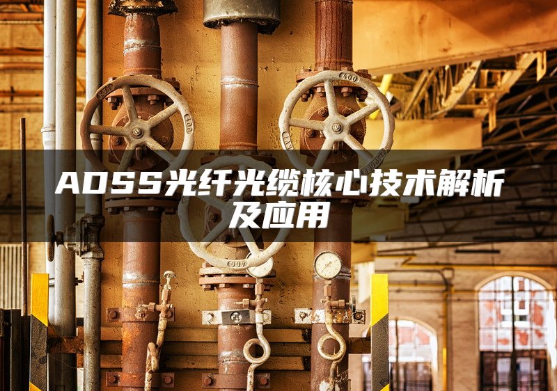 ADSS光纤光缆核心技术解析及应用