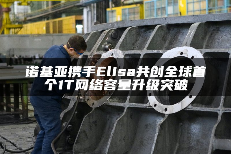 诺基亚携手Elisa共创全球首个1T网络容量升级突破