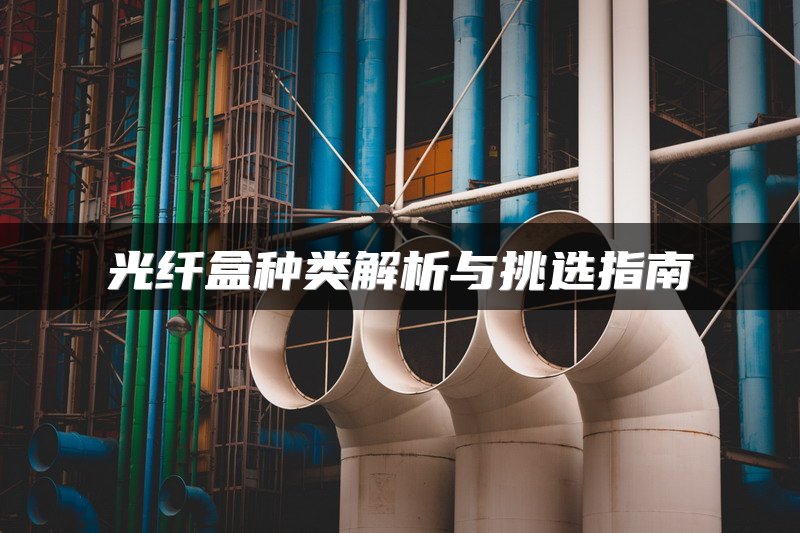 光纤盒种类解析与挑选指南