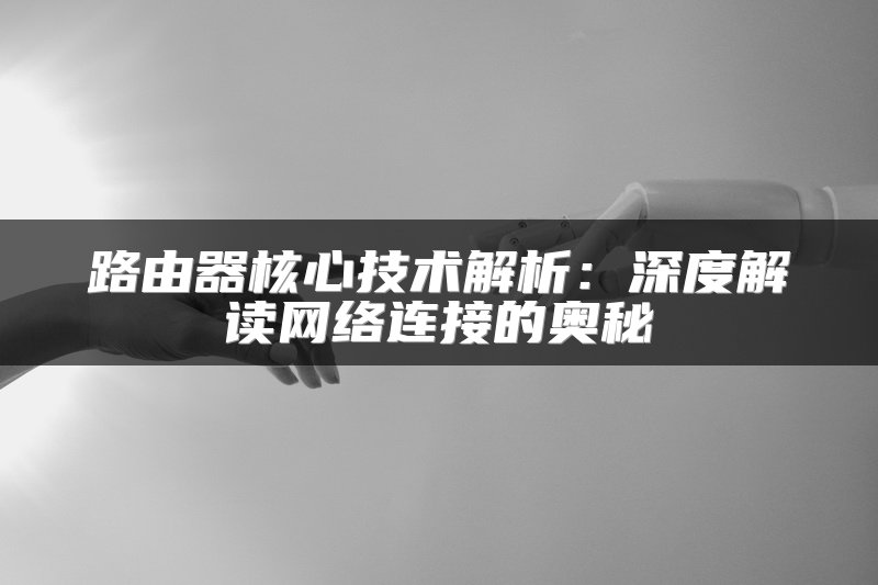 路由器核心技术解析：深度解读网络连接的奥秘