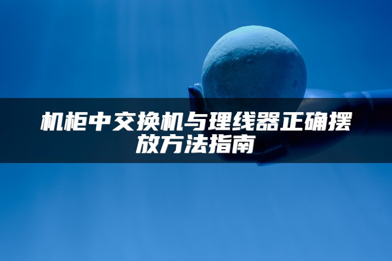 机柜中交换机与理线器正确摆放方法指南