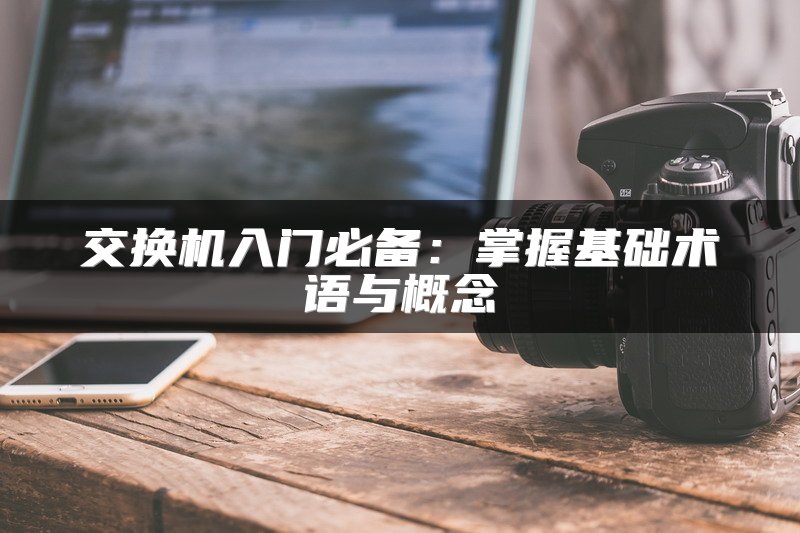 交换机入门必备：掌握基础术语与概念