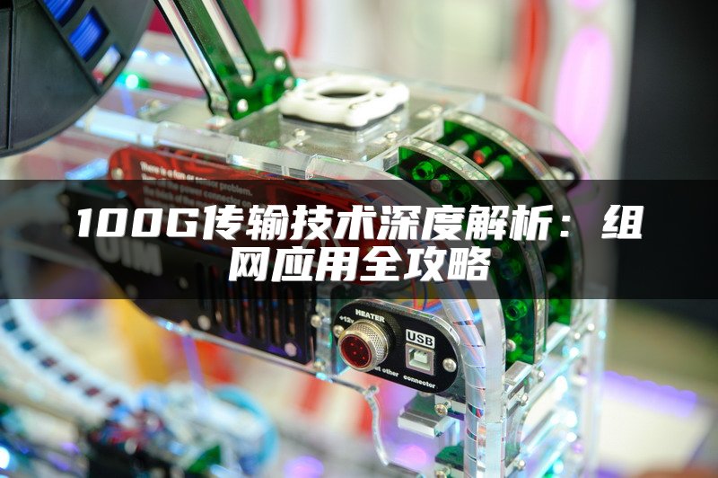 100G传输技术深度解析：组网应用全攻略