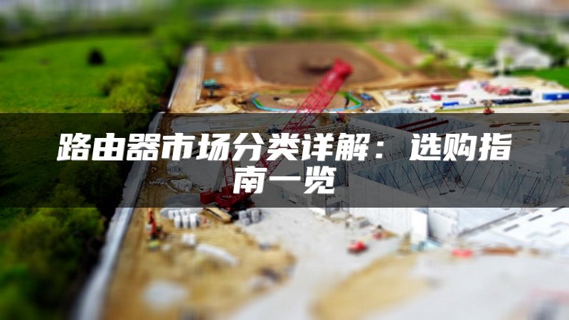 路由器市场分类详解：选购指南一览