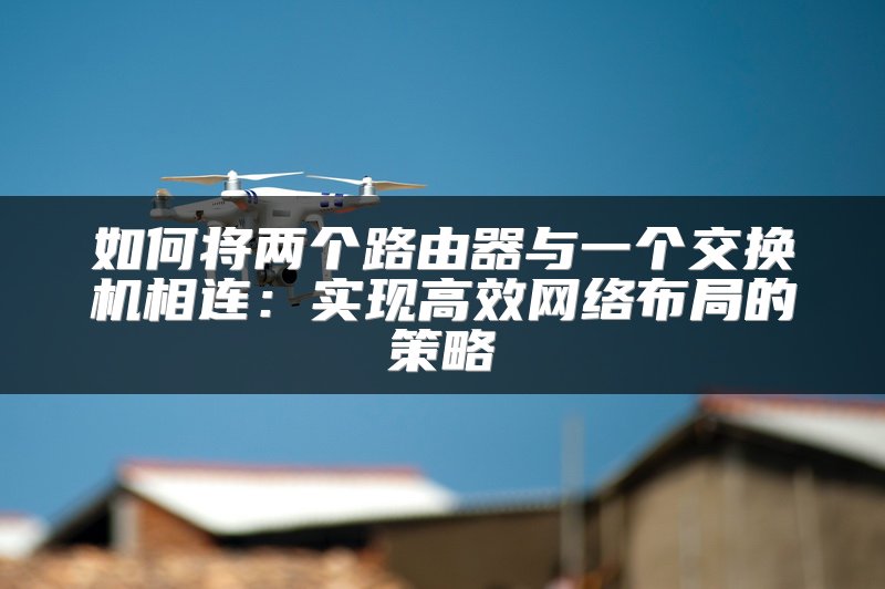 如何将两个路由器与一个交换机相连：实现高效网络布局的策略