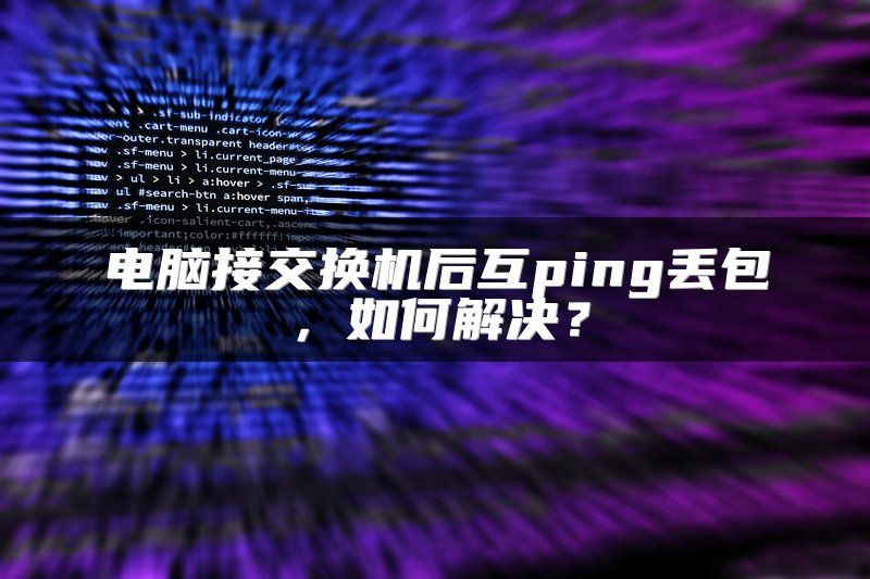 电脑接交换机后互ping丢包，如何解决？