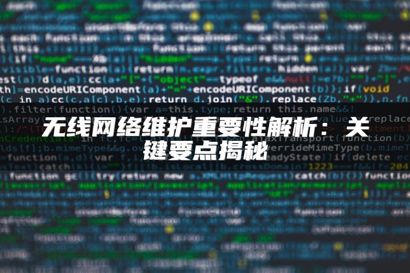 无线网络维护重要性解析：关键要点揭秘