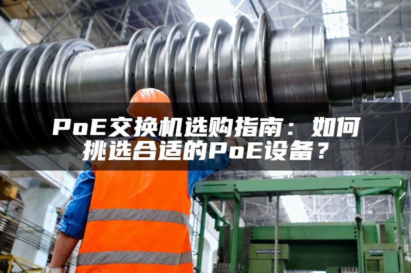 PoE交换机选购指南：如何挑选合适的PoE设备？