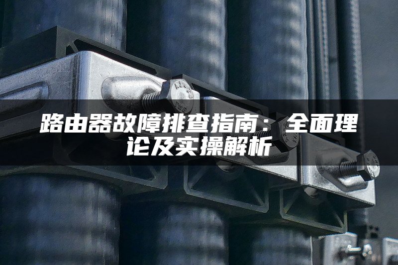 路由器故障排查指南：全面理论及实操解析