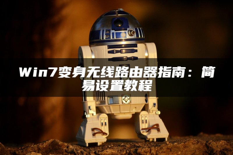 Win7变身无线路由器指南：简易设置教程