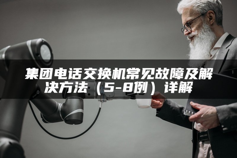 集团电话交换机常见故障及解决方法（5-8例）详解
