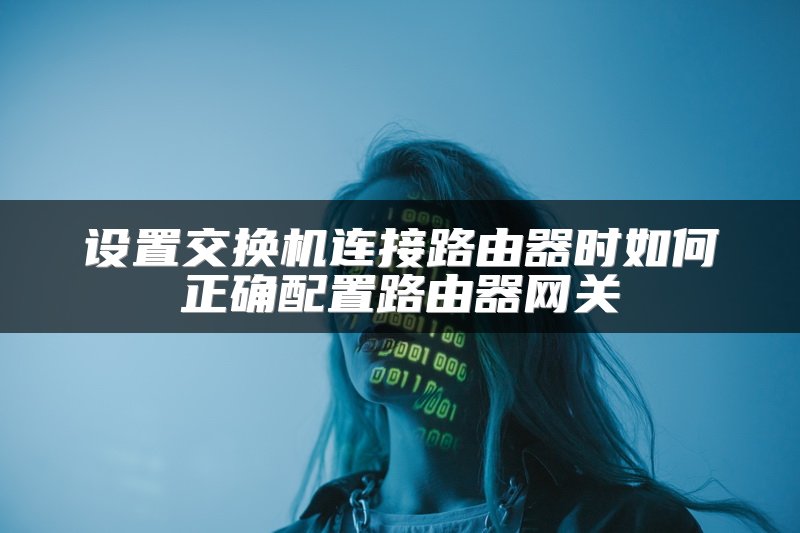 设置交换机连接路由器时如何正确配置路由器网关