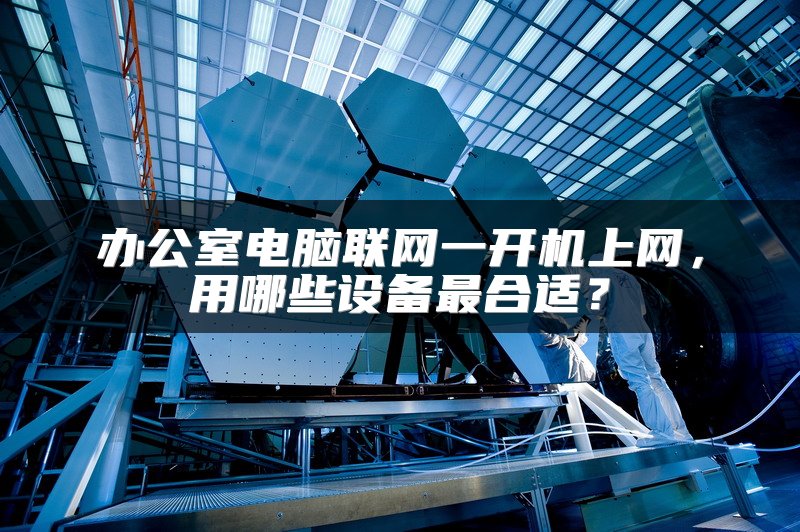 办公室电脑联网一开机上网，用哪些设备最合适？