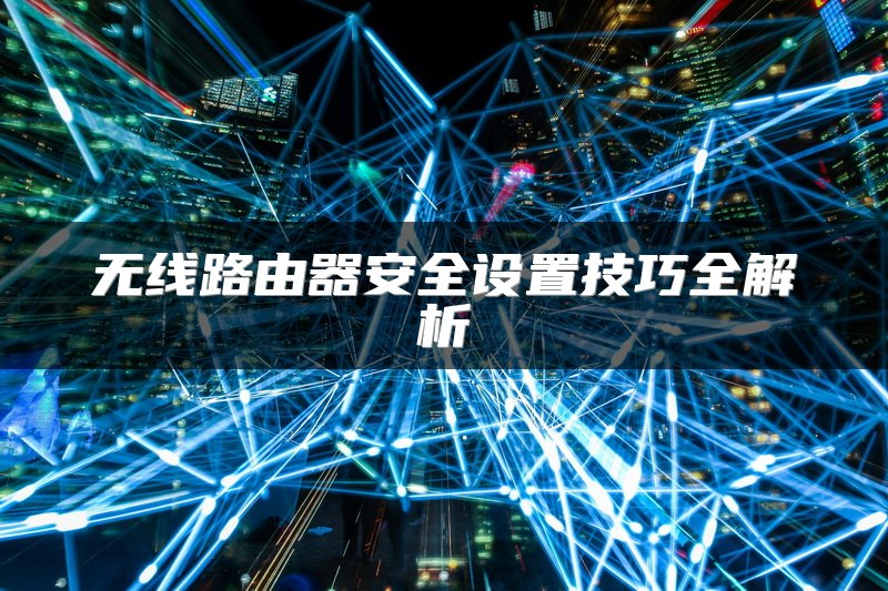 无线路由器安全设置技巧全解析