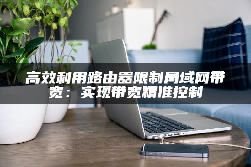 高效利用路由器限制局域网带宽：实现带宽精准控制