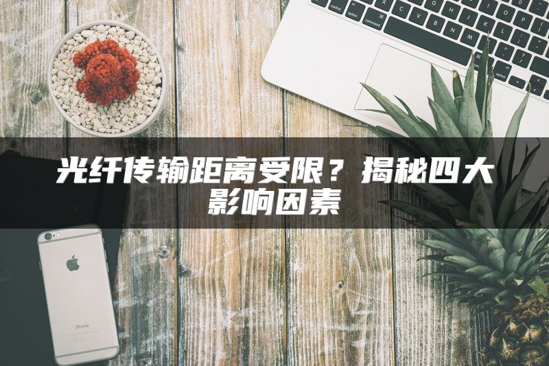 光纤传输距离受限？揭秘四大影响因素