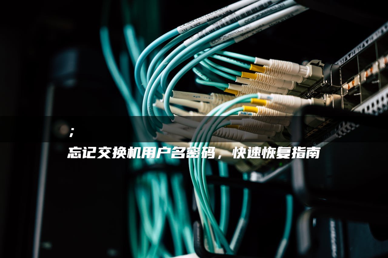 ；
忘记交换机用户名密码，快速恢复指南