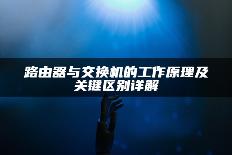 路由器与交换机的工作原理及关键区别详解