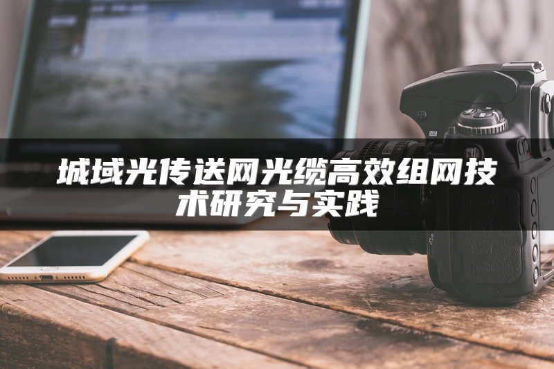 城域光传送网光缆高效组网技术研究与实践