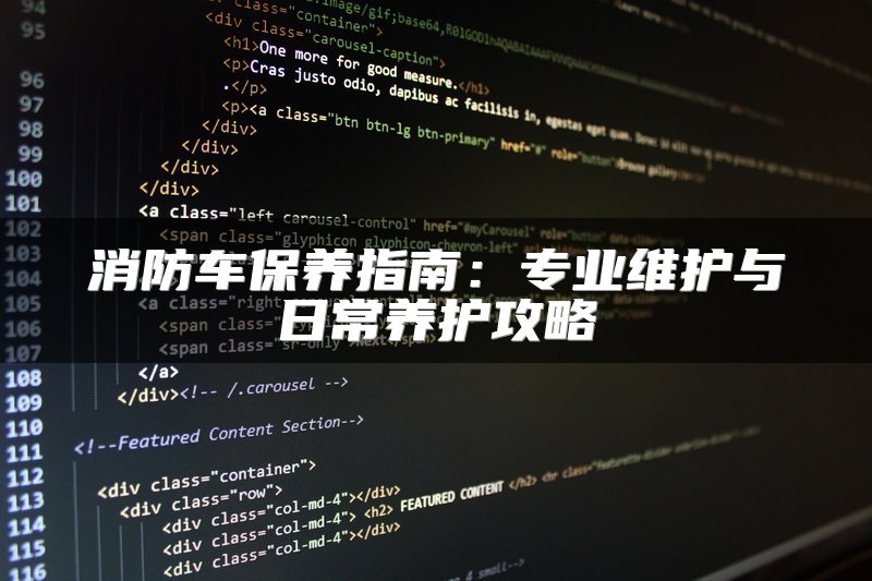 消防车保养指南：专业维护与日常养护攻略