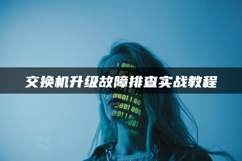 交换机升级故障排查实战教程
