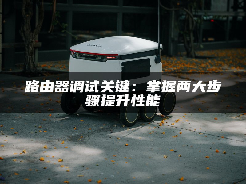 路由器调试关键：掌握两大步骤提升性能