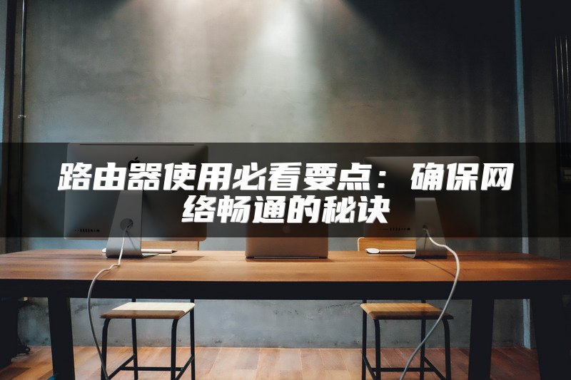 路由器使用必看要点：确保网络畅通的秘诀