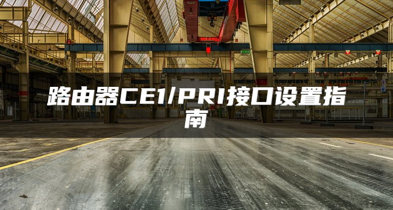 路由器CE1/PRI接口设置指南