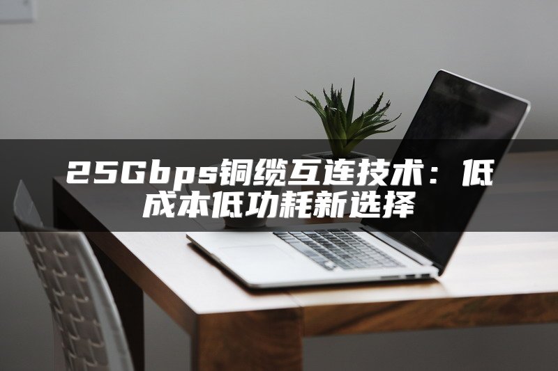 25Gbps铜缆互连技术：低成本低功耗新选择