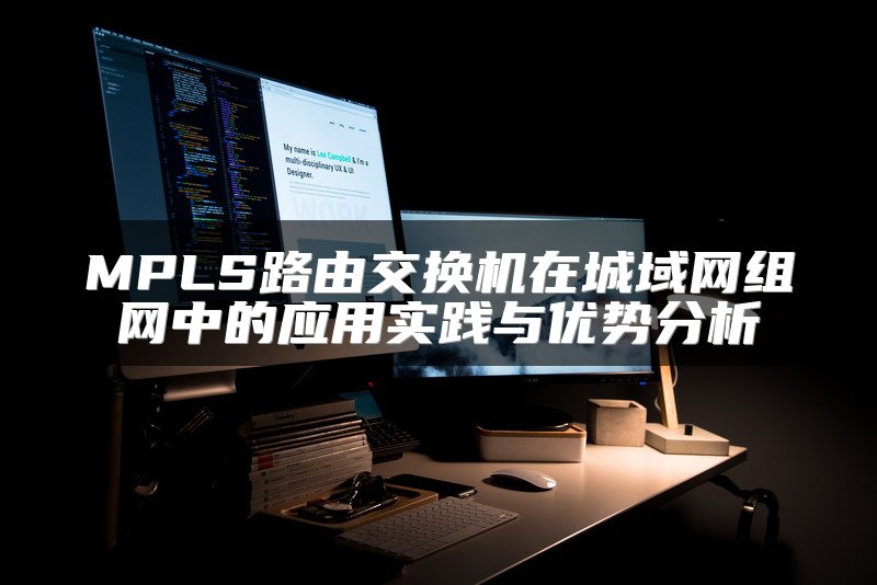 MPLS路由交换机在城域网组网中的应用实践与优势分析