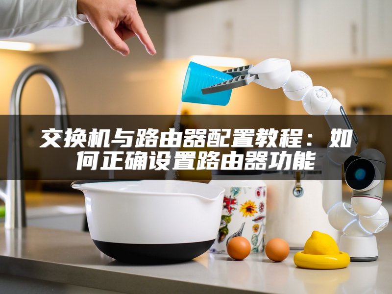 交换机与路由器配置教程：如何正确设置路由器功能