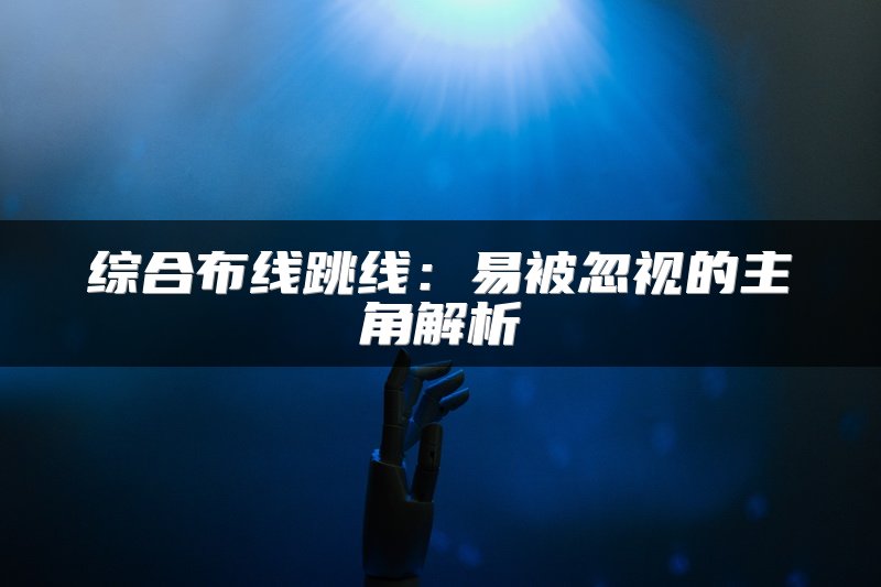 综合布线跳线：易被忽视的主角解析