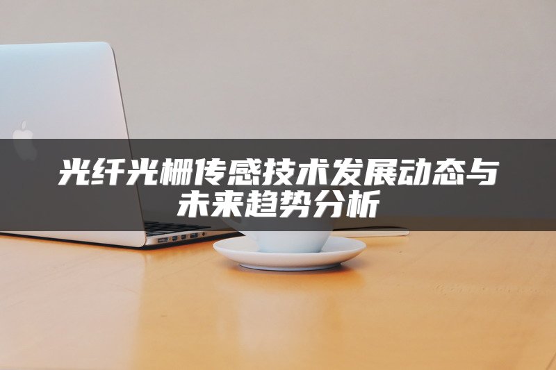 光纤光栅传感技术发展动态与未来趋势分析