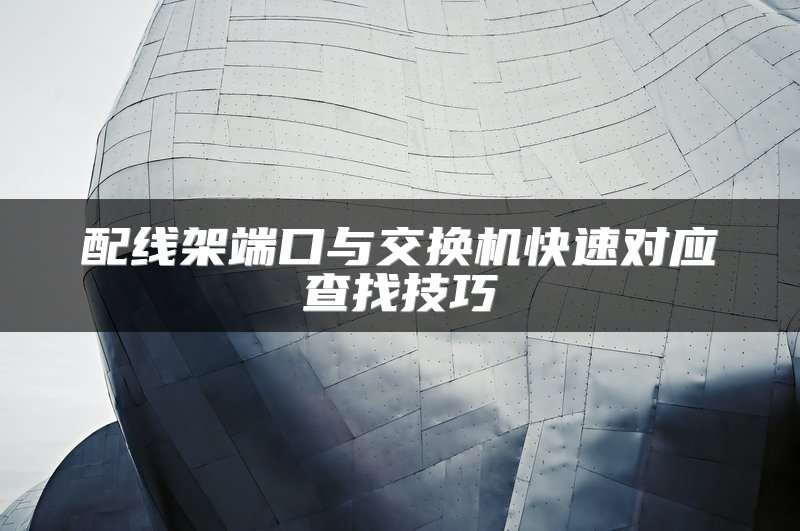 配线架端口与交换机快速对应查找技巧